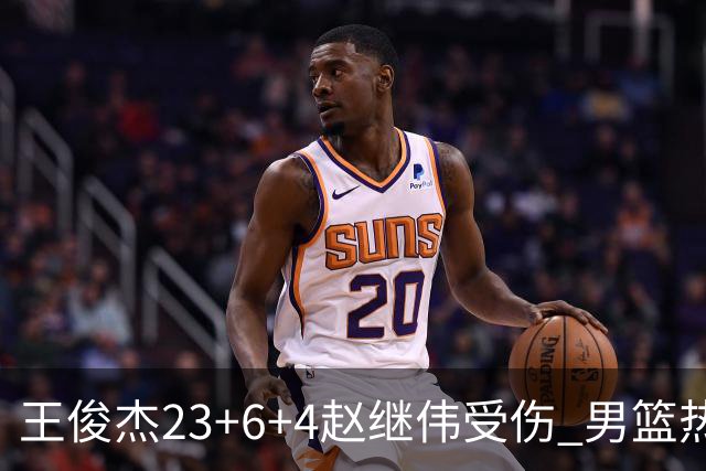 王俊杰23+6+4赵继伟受伤 男篮热身赛击败澳大利亚